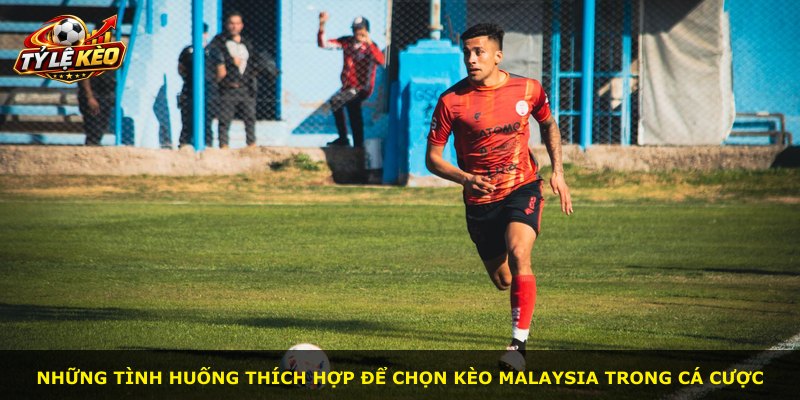 Những tình huống thích hợp để chọn kèo Malaysia trong cá cược