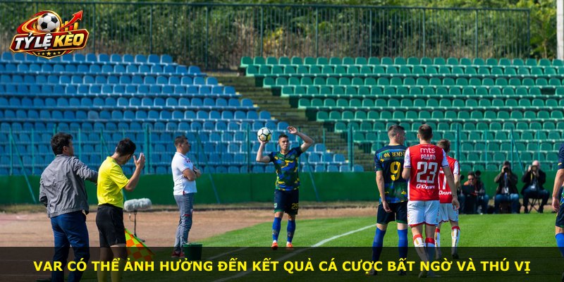 VAR có thể ảnh hưởng đến kết quả cá cược bất ngờ và thú vị